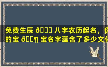 免费生辰 🐎 八字农历起名，你的宝 🐶 宝名字蕴含了多少文化内涵